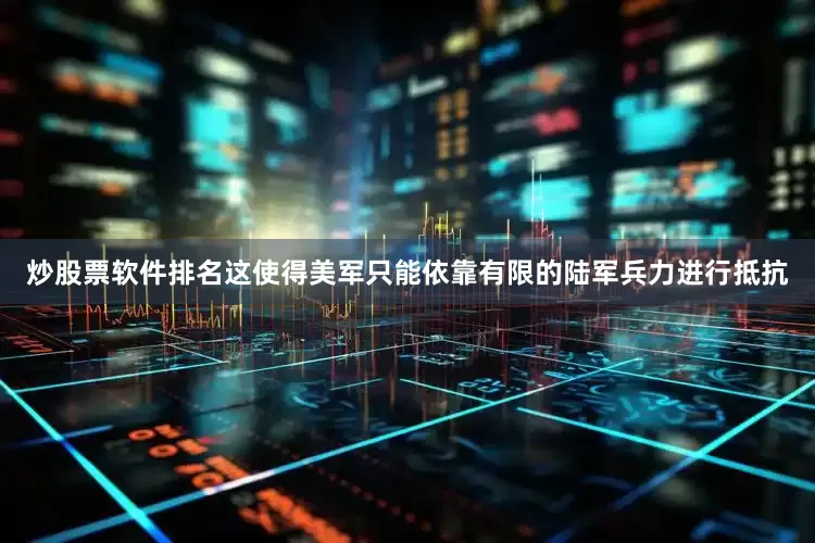 炒股票软件排名这使得美军只能依靠有限的陆军兵力进行抵抗