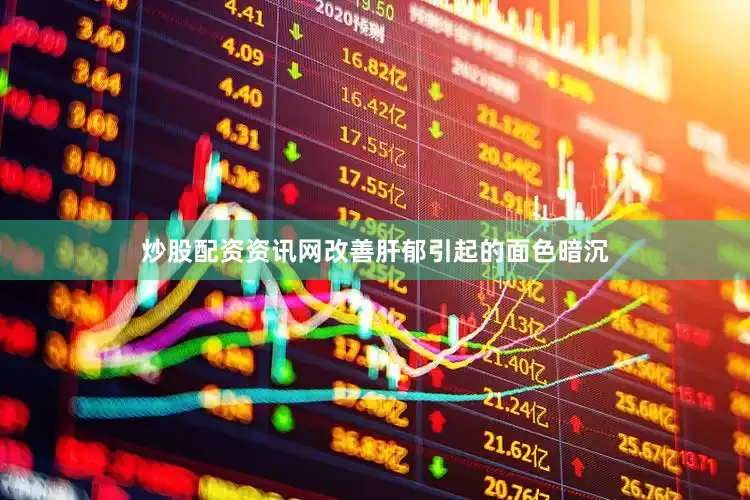 炒股配资资讯网改善肝郁引起的面色暗沉