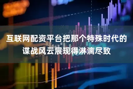 互联网配资平台把那个特殊时代的谍战风云展现得淋漓尽致