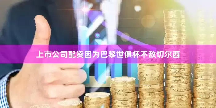 上市公司配资因为巴黎世俱杯不敌切尔西