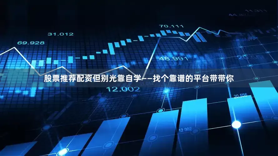 股票推荐配资但别光靠自学——找个靠谱的平台带带你