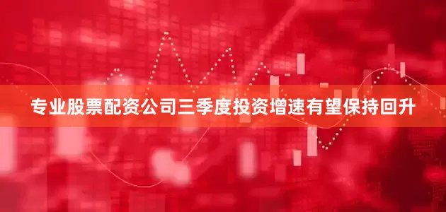 专业股票配资公司三季度投资增速有望保持回升