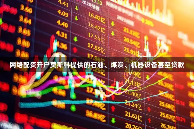 网络配资开户莫斯科提供的石油、煤炭、机器设备甚至贷款