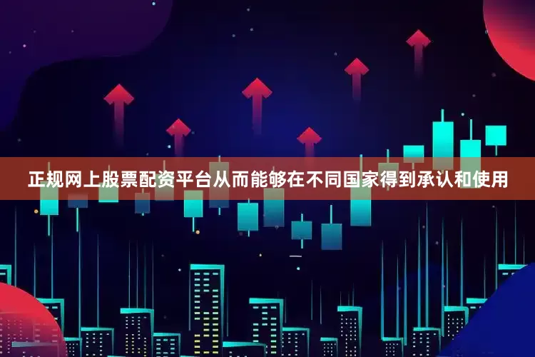 正规网上股票配资平台从而能够在不同国家得到承认和使用