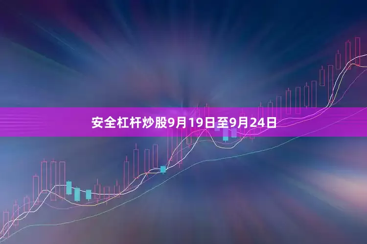 安全杠杆炒股9月19日至9月24日