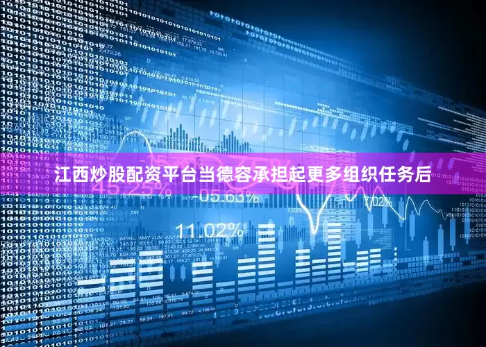江西炒股配资平台当德容承担起更多组织任务后